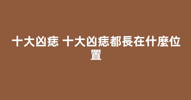 十大凶痣 十大凶痣都長在什麼位置